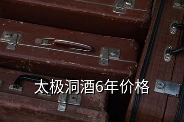 太極洞酒6年價(jià)格
