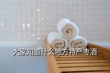 大家知道什么地方特產棗酒