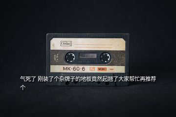 氣死了 剛裝了個雜牌子的地板竟然起翹了大家?guī)兔υ偻扑]個