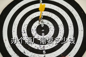 辦個(gè)酒廠需要多少錢(qián)