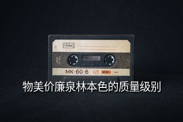 物美價(jià)廉泉林本色的質(zhì)量級別