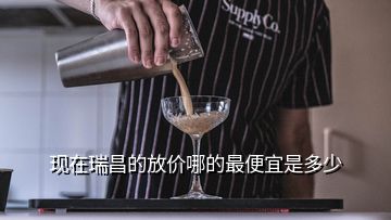 現(xiàn)在瑞昌的放價哪的最便宜是多少