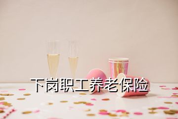 下崗職工養(yǎng)老保險