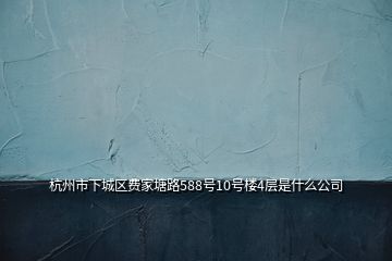 杭州市下城區(qū)費(fèi)家塘路588號(hào)10號(hào)樓4層是什么公司
