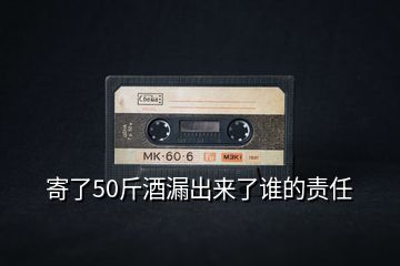 寄了50斤酒漏出來了誰的責任