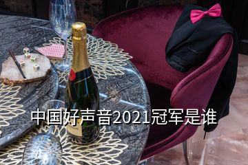 中國好聲音2021冠軍是誰