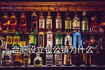 合肥設立包公鎮(zhèn)為什么